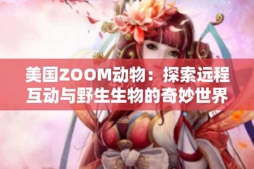美國ZOOM動物：探索遠程互動與野生生物的奇妙世界