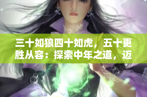 三十如狼四十如虎，五十更勝從容：探索中年之道，邁向生活新高度