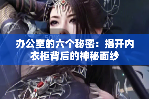 辦公室的六個秘密：揭開內(nèi)衣柜背后的神秘面紗
