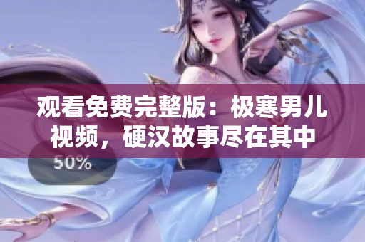 觀看免費(fèi)完整版：極寒男兒視頻，硬漢故事盡在其中