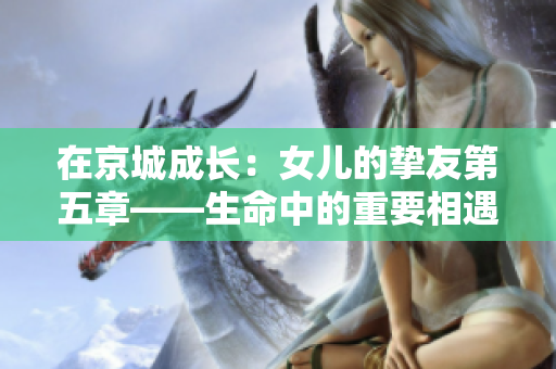 在京城成長：女兒的摯友第五章——生命中的重要相遇與挑戰(zhàn)