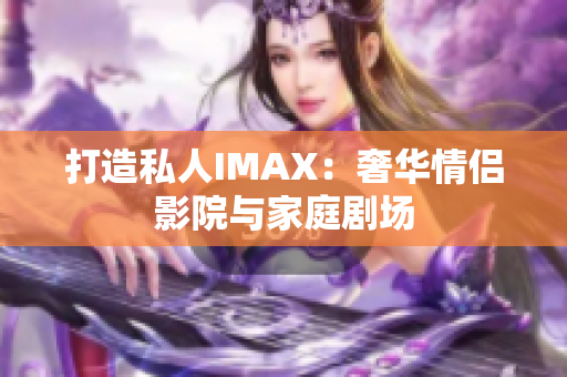打造私人IMAX：奢華情侶影院與家庭劇場