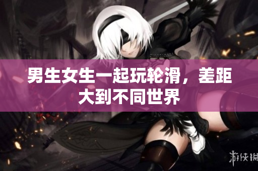 男生女生一起玩輪滑，差距大到不同世界