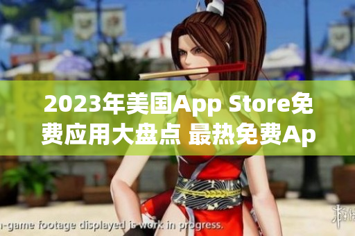 2023年美國App Store免費應用大盤點 最熱免費App一覽