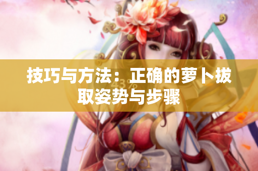 技巧與方法：正確的蘿卜拔取姿勢與步驟