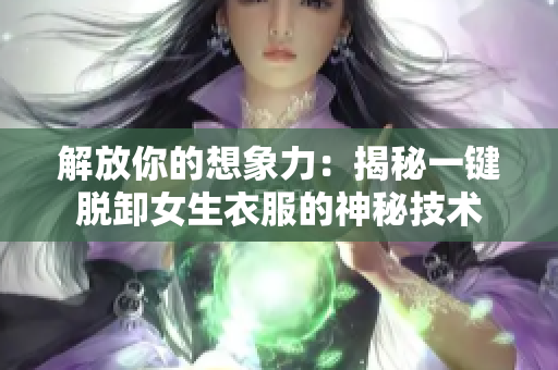 解放你的想象力：揭秘一鍵脫卸女生衣服的神秘技術