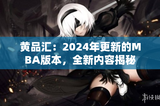 黃品匯：2024年更新的MBA版本，全新內(nèi)容揭秘