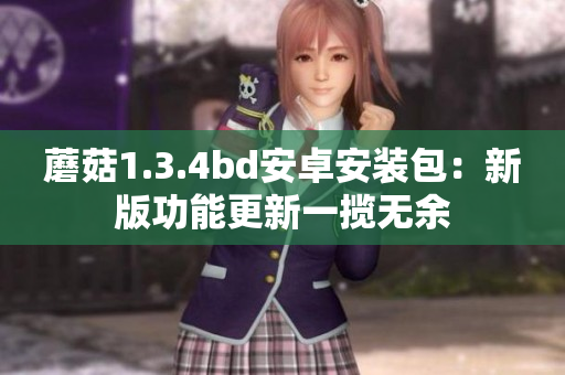 蘑菇1.3.4bd安卓安裝包：新版功能更新一攬無余