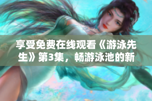 享受免費在線觀看《游泳先生》第3集，暢游泳池的新冒險!