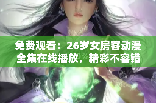 免費(fèi)觀看：26歲女房客動(dòng)漫全集在線播放，精彩不容錯(cuò)過(guò)！