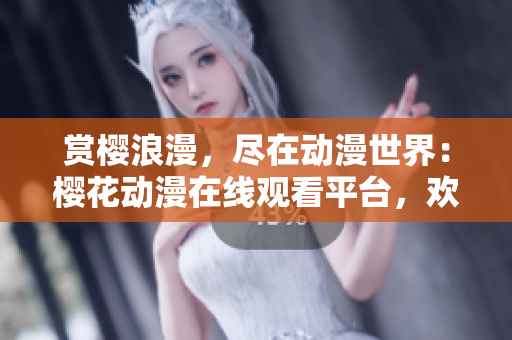 賞櫻浪漫，盡在動漫世界：櫻花動漫在線觀看平臺，歡迎賞析最新精彩番劇