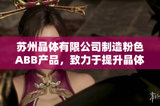蘇州晶體有限公司制造粉色ABB產(chǎn)品，致力于提升晶體品質(zhì)