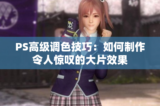 PS高級調(diào)色技巧：如何制作令人驚嘆的大片效果