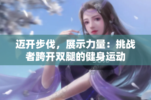 邁開(kāi)步伐，展示力量：挑戰(zhàn)者跨開(kāi)雙腿的健身運(yùn)動(dòng)