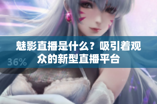 魅影直播是什么？吸引著觀眾的新型直播平臺(tái)