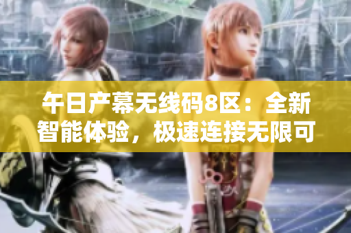 午日產(chǎn)幕無線碼8區(qū)：全新智能體驗，極速連接無限可能