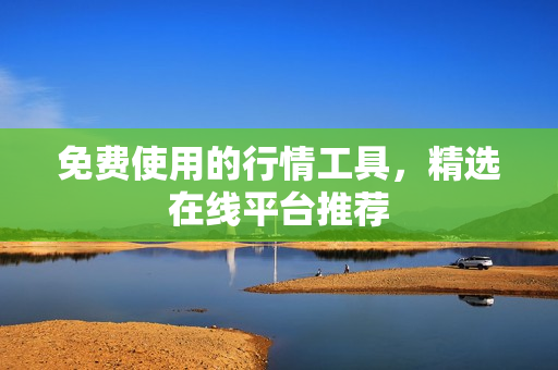 免費使用的行情工具，精選在線平臺推薦