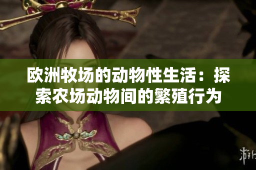 歐洲牧場(chǎng)的動(dòng)物性生活：探索農(nóng)場(chǎng)動(dòng)物間的繁殖行為