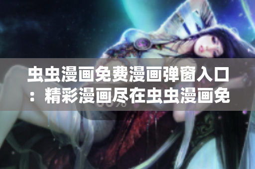 蟲(chóng)蟲(chóng)漫畫(huà)免費(fèi)漫畫(huà)彈窗入口：精彩漫畫(huà)盡在蟲(chóng)蟲(chóng)漫畫(huà)免費(fèi)閱讀