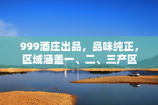 999酒莊出品，品味純正，區(qū)域涵蓋一、二、三產(chǎn)區(qū)