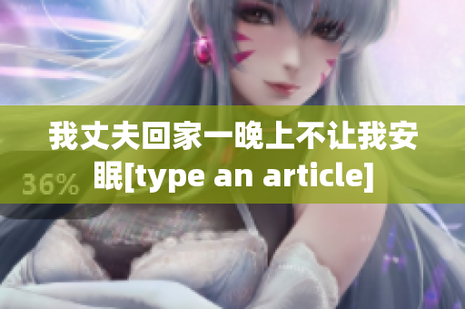 我丈夫回家一晚上不讓我安眠[type an article]
