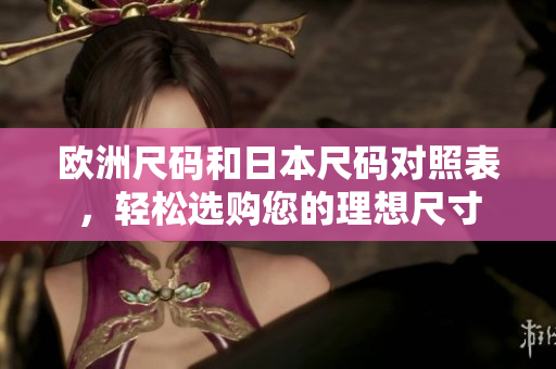 歐洲尺碼和日本尺碼對(duì)照表，輕松選購(gòu)您的理想尺寸