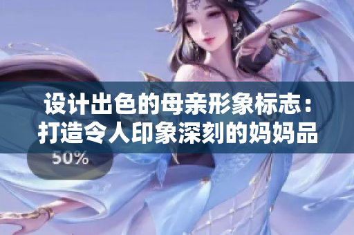 設(shè)計出色的母親形象標(biāo)志：打造令人印象深刻的媽媽品牌標(biāo)識