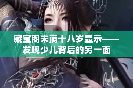 藏寶閣未滿十八歲顯示——發(fā)現(xiàn)少兒背后的另一面