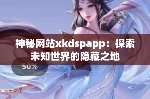 神秘網(wǎng)站xkdspapp：探索未知世界的隱藏之地