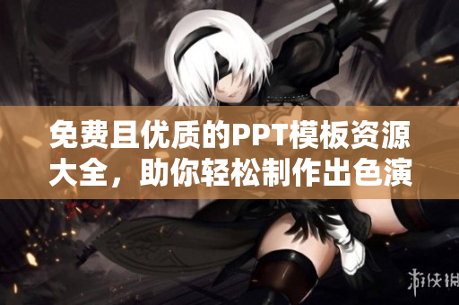免費(fèi)且優(yōu)質(zhì)的PPT模板資源大全，助你輕松制作出色演示稿!