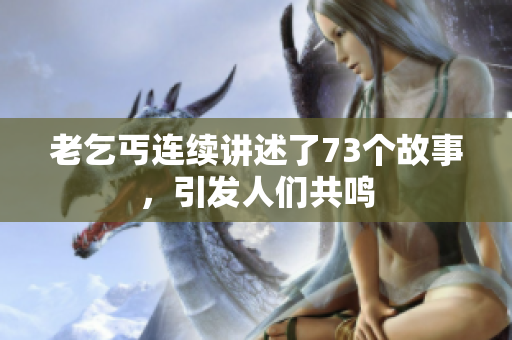 老乞丐連續(xù)講述了73個故事，引發(fā)人們共鳴
