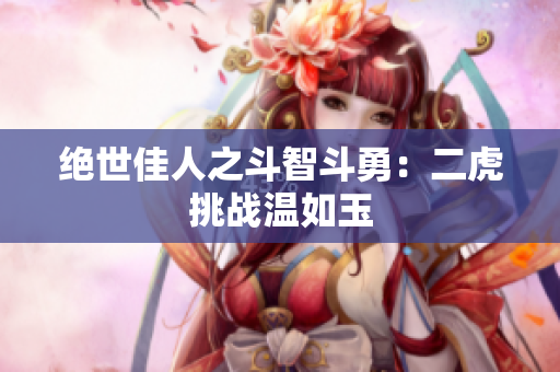 絕世佳人之斗智斗勇：二虎挑戰(zhàn)溫如玉
