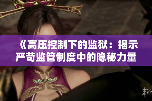 《高壓控制下的監(jiān)獄：揭示嚴(yán)苛監(jiān)管制度中的隱秘力量與困境》