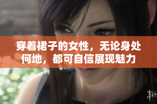 穿著裙子的女性，無(wú)論身處何地，都可自信展現(xiàn)魅力