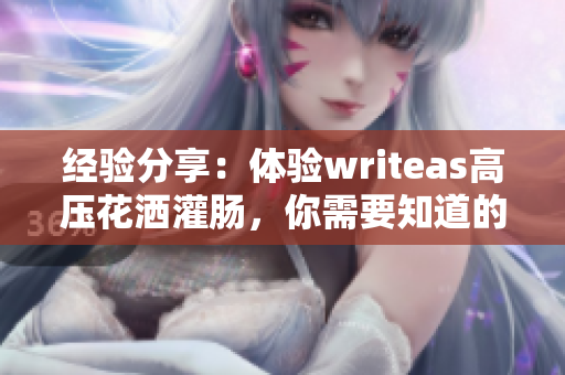 經(jīng)驗分享：體驗writeas高壓花灑灌腸，你需要知道的一切