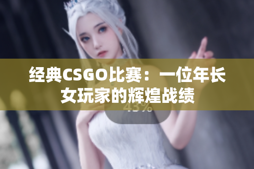 經(jīng)典CSGO比賽：一位年長女玩家的輝煌戰(zhàn)績