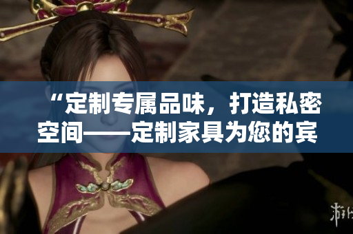 “定制專屬品味，打造私密空間——定制家具為您的賓館或酒店床鋪煥新”
