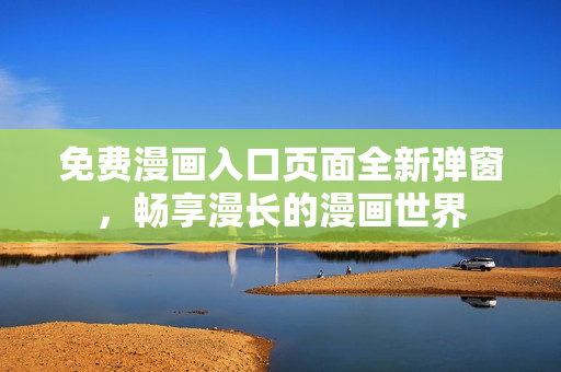 免費漫畫入口頁面全新彈窗，暢享漫長的漫畫世界