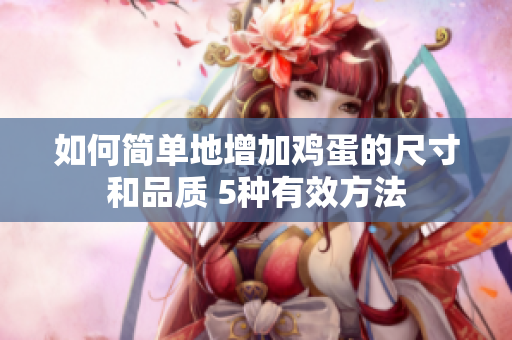 如何簡單地增加雞蛋的尺寸和品質(zhì) 5種有效方法