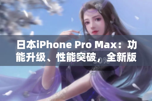 日本iPhone Pro Max：功能升級、性能突破，全新版本震撼上市