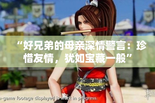 “好兄弟的母親深情警言：珍惜友情，猶如寶藏一般”