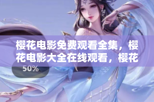 櫻花電影免費(fèi)觀看全集，櫻花電影大全在線觀看，櫻花電影無(wú)廣告觀看