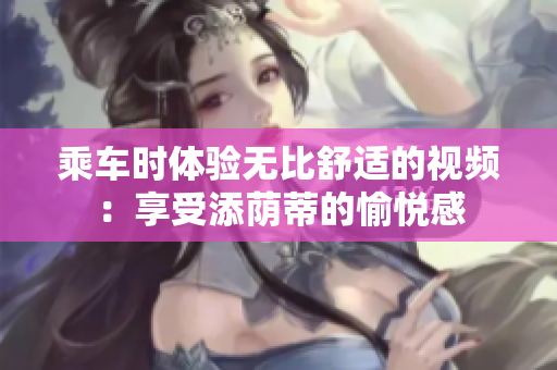 乘車時體驗無比舒適的視頻：享受添蔭蒂的愉悅感