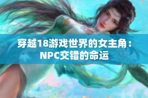 穿越18游戲世界的女主角：NPC交錯(cuò)的命運(yùn)