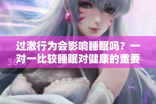 過激行為會(huì)影響睡眠嗎？一對(duì)一比較睡眠對(duì)健康的重要性
