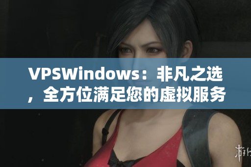 VPSWindows：非凡之選，全方位滿足您的虛擬服務(wù)器需求