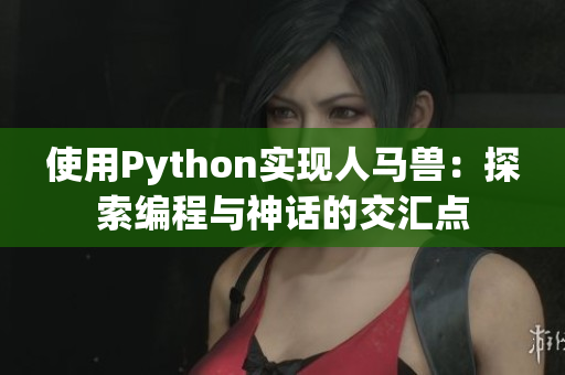 使用Python實(shí)現(xiàn)人馬獸：探索編程與神話的交匯點(diǎn)
