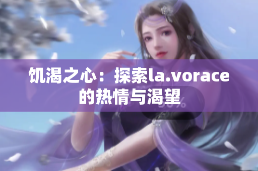 饑渴之心：探索la.vorace的熱情與渴望