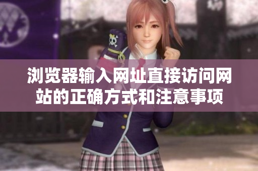 瀏覽器輸入網(wǎng)址直接訪問網(wǎng)站的正確方式和注意事項