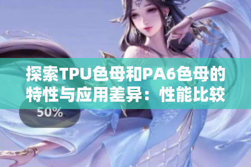 探索TPU色母和PA6色母的特性與應(yīng)用差異：性能比較與發(fā)展方向